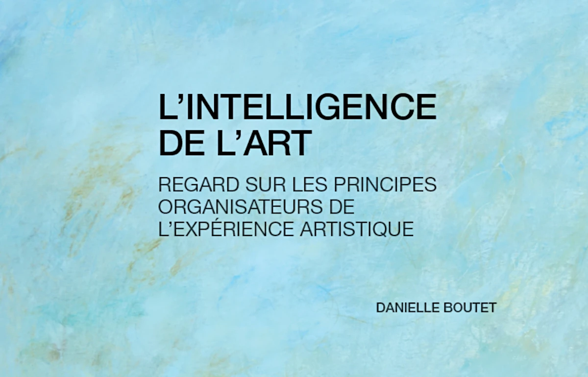Présentation du livre L&rsquo;intelligence de l&rsquo;art: regard sur les principes organisateurs de l&rsquo;expérience artistique de Danielle Boutet